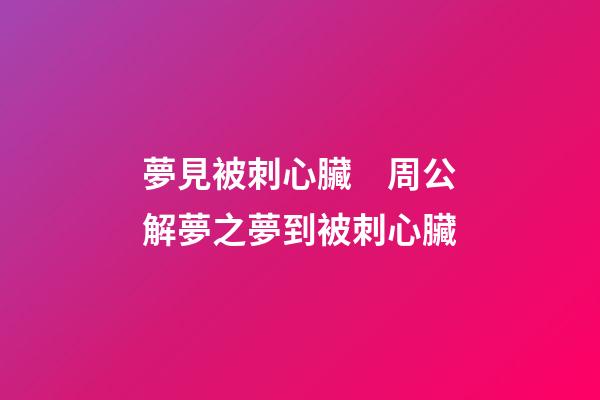夢見被刺心臟　周公解夢之夢到被刺心臟
